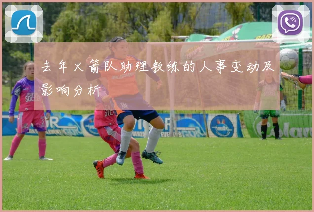 去年火箭队助理教练的人事变动及影响分析