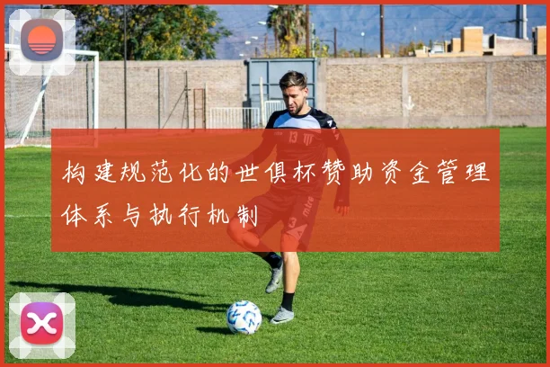 构建规范化的世俱杯赞助资金管理体系与执行机制