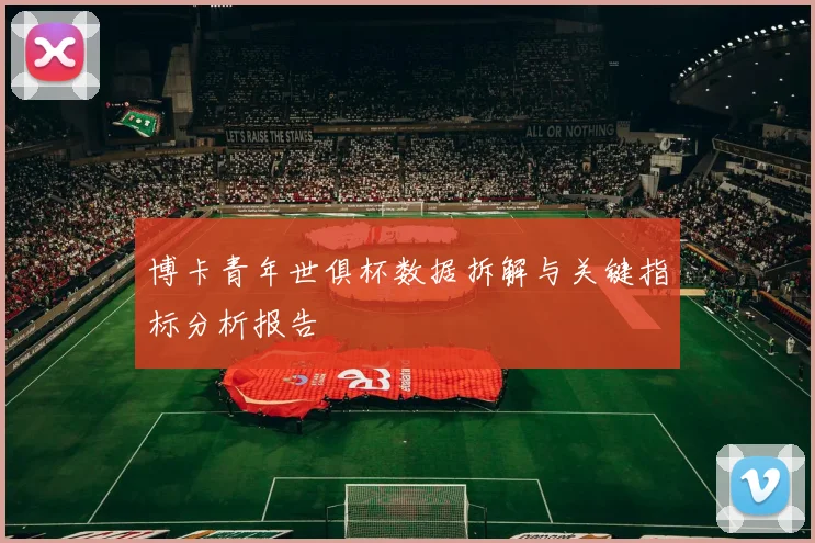 博卡青年世俱杯数据拆解与关键指标分析报告