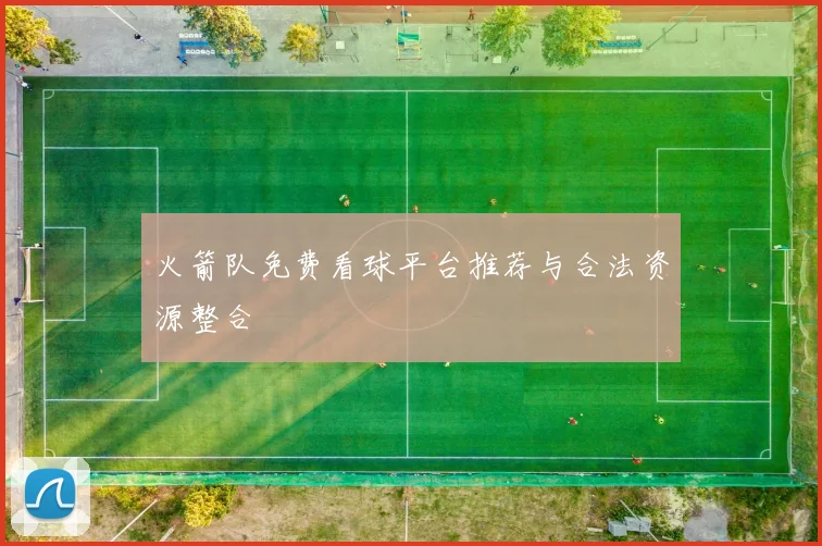 火箭队免费看球平台推荐与合法资源整合