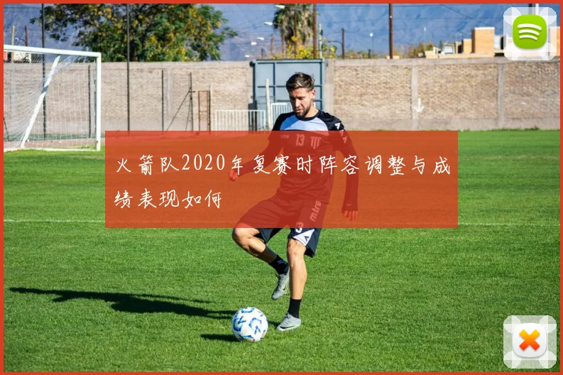 火箭队2020年复赛时阵容调整与成绩表现如何