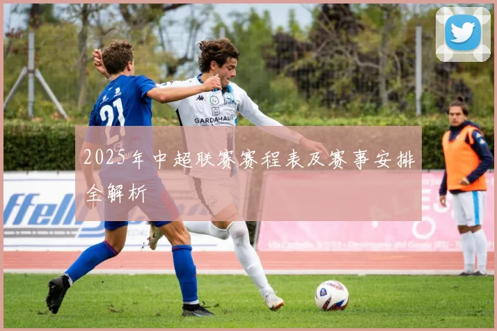 2025年中超联赛赛程表及赛事安排全解析