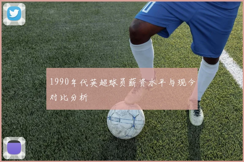 1990年代英超球员薪资水平与现今对比分析