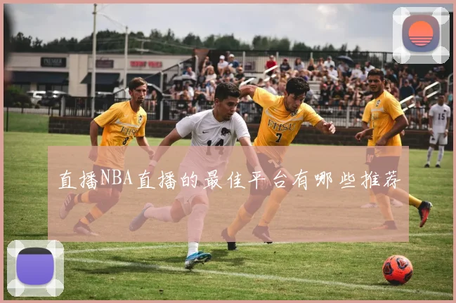直播NBA直播的最佳平台有哪些推荐