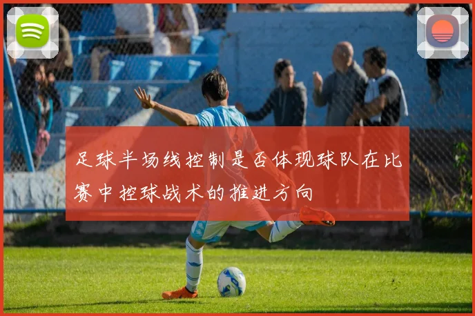 足球半场线控制是否体现球队在比赛中控球战术的推进方向