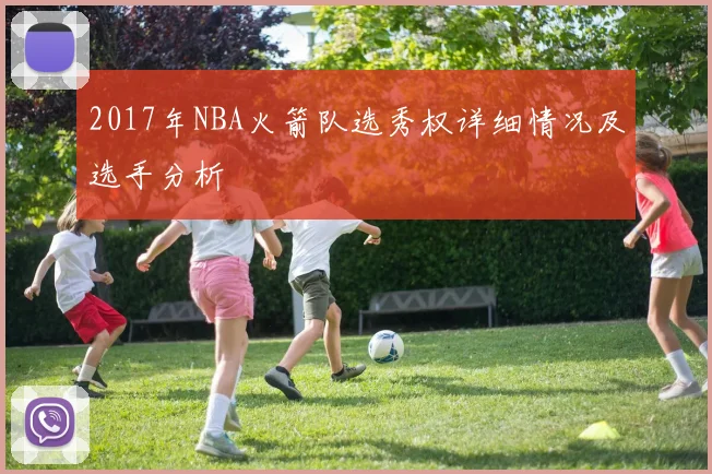 2017年NBA火箭队选秀权详细情况及选手分析